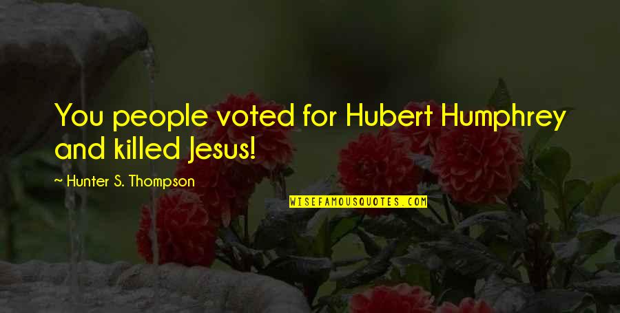 Allmans Dreams Quotes By Hunter S. Thompson: You people voted for Hubert Humphrey and killed Allmans Dreams Quotes By Hunter S. Thompson: You people voted for Hubert Humphrey and killed