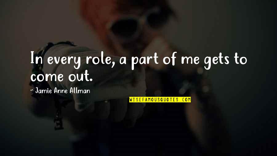 Allman's Quotes By Jamie Anne Allman: In every role, a part of me gets Allman's Quotes By Jamie Anne Allman: In every role, a part of me gets