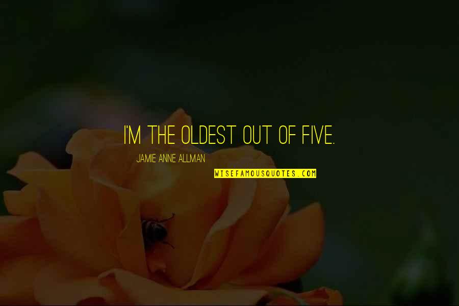 Allman's Quotes By Jamie Anne Allman: I'm the oldest out of five. Allman's Quotes By Jamie Anne Allman: I'm the oldest out of five.