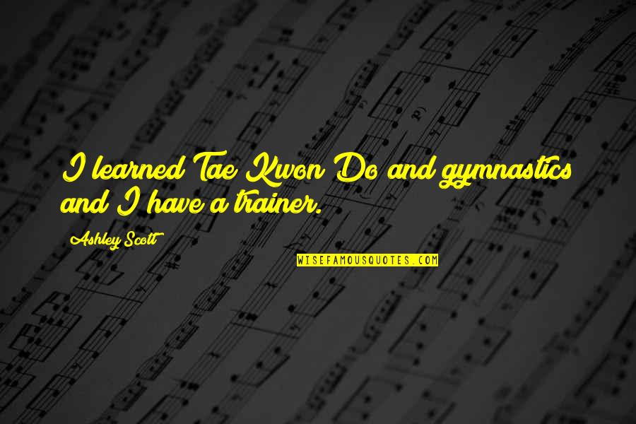 Allmazda Quotes By Ashley Scott: I learned Tae Kwon Do and gymnastics and Allmazda Quotes By Ashley Scott: I learned Tae Kwon Do and gymnastics and