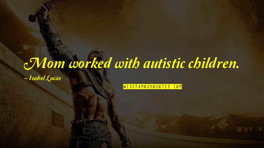 Allmendinger Tara Quotes By Isabel Lucas: Mom worked with autistic children.
