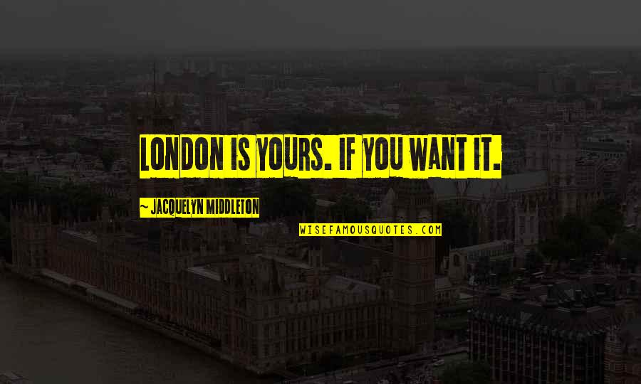 Allmers Quotes By Jacquelyn Middleton: London is yours. If you want it. Allmers Quotes By Jacquelyn Middleton: London is yours. If you want it.
