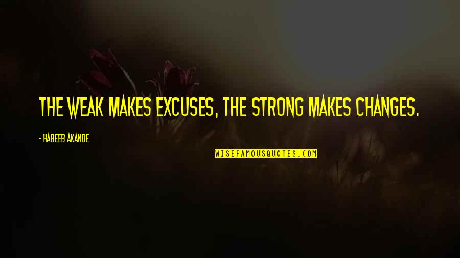 Allness Quotes By Habeeb Akande: The weak makes excuses, the strong makes changes.