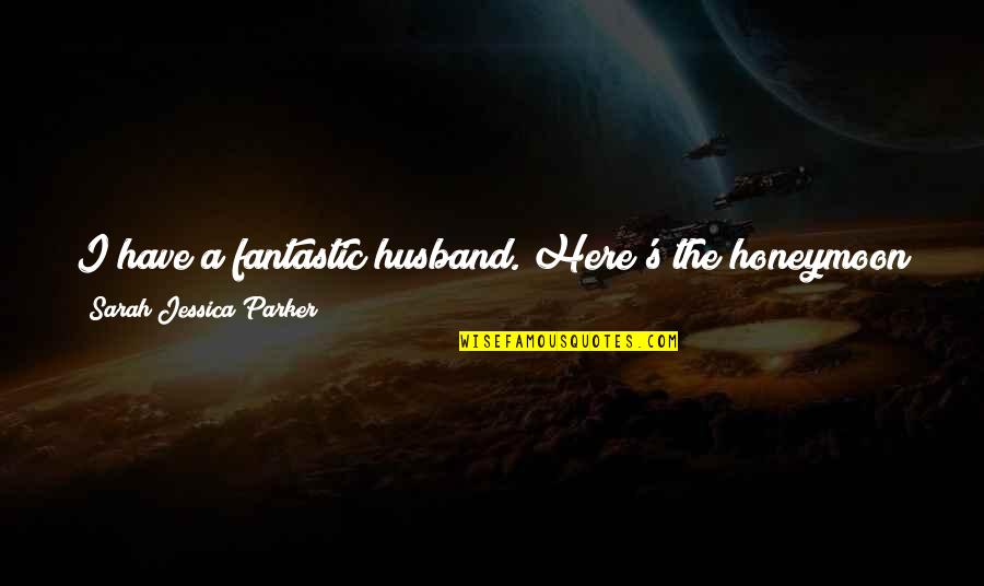 Allo Allo Nighthawk Quotes By Sarah Jessica Parker: I have a fantastic husband. Here's the honeymoon