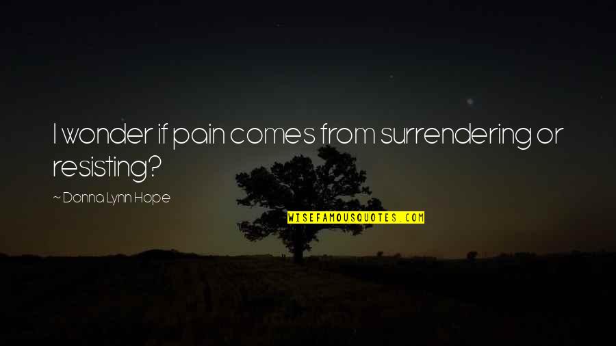 Allomorph Quotes By Donna Lynn Hope: I wonder if pain comes from surrendering or