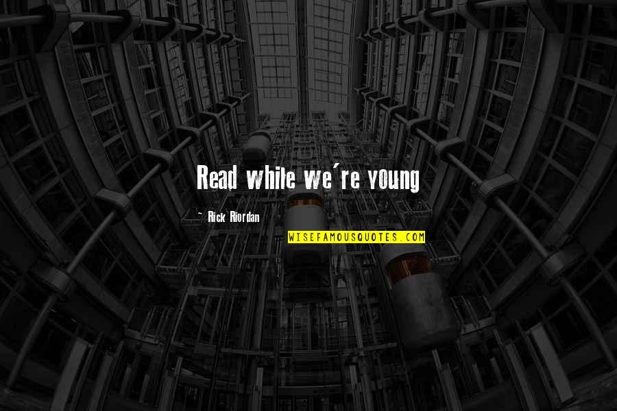 Allopathic And Osteopathic Physician Quotes By Rick Riordan: Read while we're young Allopathic And Osteopathic Physician Quotes By Rick Riordan: Read while we're young