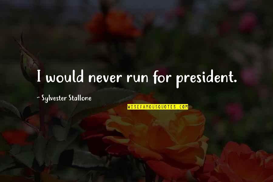 Allophones Of P Quotes By Sylvester Stallone: I would never run for president.