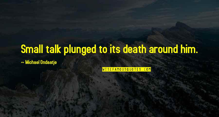 Alloq Quotes By Michael Ondaatje: Small talk plunged to its death around him. Alloq Quotes By Michael Ondaatje: Small talk plunged to its death around him.