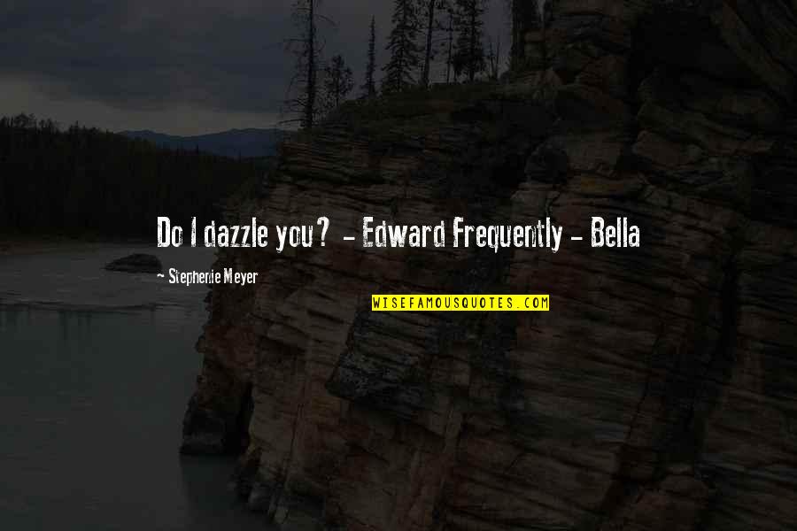 Allorecognition Quotes By Stephenie Meyer: Do I dazzle you? - Edward Frequently -