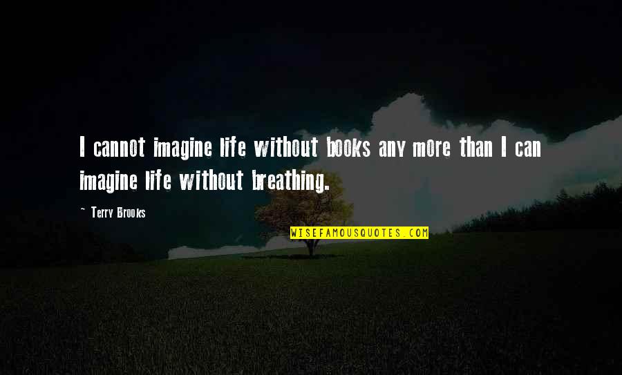 Allores Quotes By Terry Brooks: I cannot imagine life without books any more Allores Quotes By Terry Brooks: I cannot imagine life without books any more