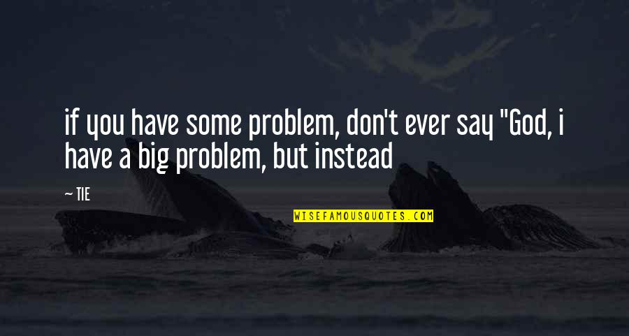 Allostatic Stress Quotes By TIE: if you have some problem, don't ever say