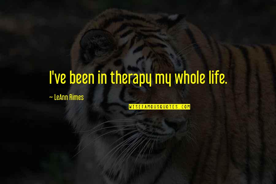 Allotey Jacobs Quotes By LeAnn Rimes: I've been in therapy my whole life. Allotey Jacobs Quotes By LeAnn Rimes: I've been in therapy my whole life.