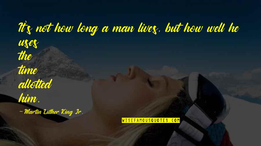 Allotted Quotes By Martin Luther King Jr.: It's not how long a man lives, but