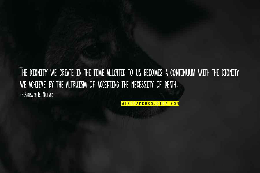 Allotted Quotes By Sherwin B. Nuland: The dignity we create in the time allotted