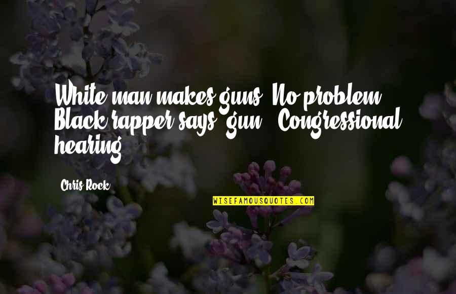 Allouche El Quotes By Chris Rock: White man makes guns? No problem. Black rapper