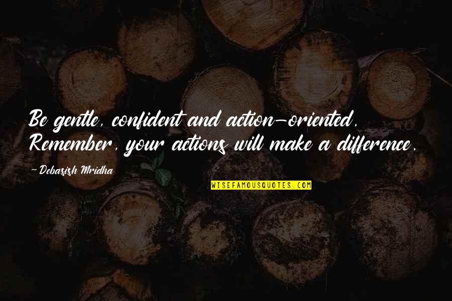 Allouche Rabbi Quotes By Debasish Mridha: Be gentle, confident and action-oriented. Remember, your actions Allouche Rabbi Quotes By Debasish Mridha: Be gentle, confident and action-oriented. Remember, your actions