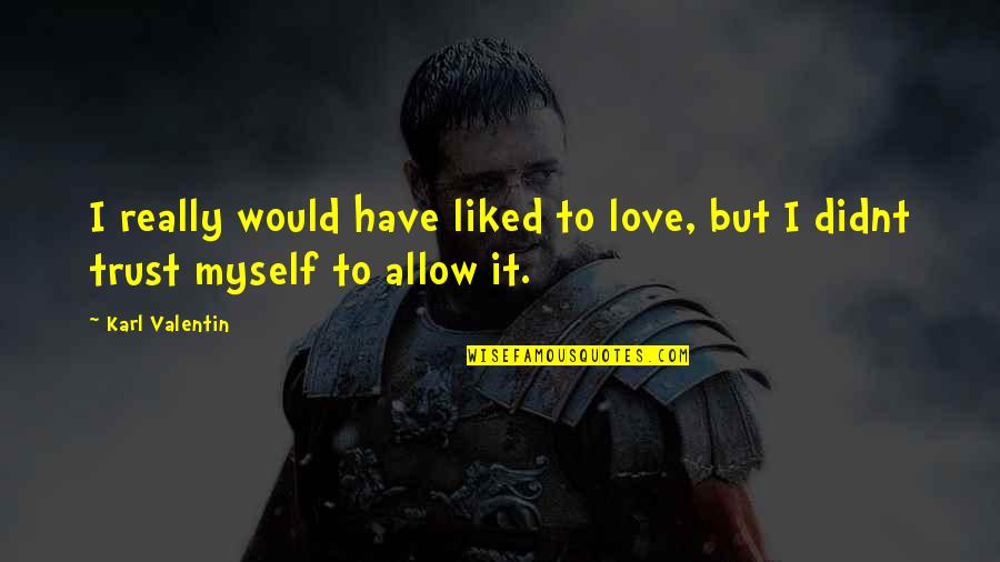 Allow Love Quotes By Karl Valentin: I really would have liked to love, but