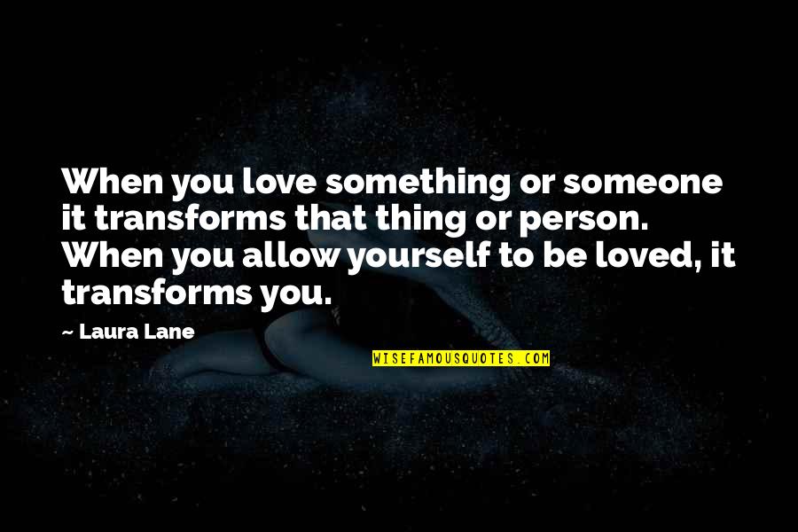 Allow Love Quotes By Laura Lane: When you love something or someone it transforms
