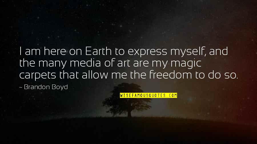 Allow Me Quotes By Brandon Boyd: I am here on Earth to express myself,