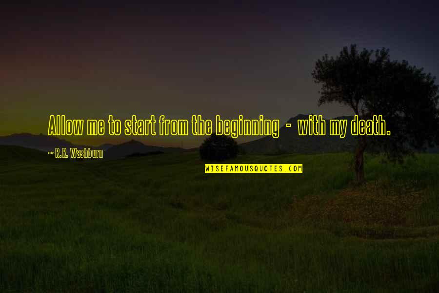 Allow Me Quotes By R.R. Washburn: Allow me to start from the beginning -
