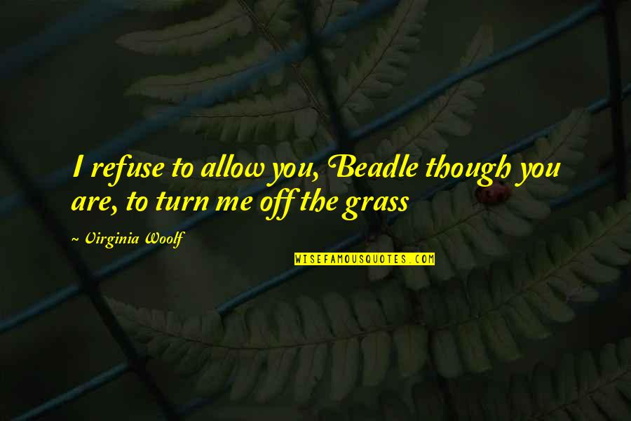 Allow Me Quotes By Virginia Woolf: I refuse to allow you, Beadle though you