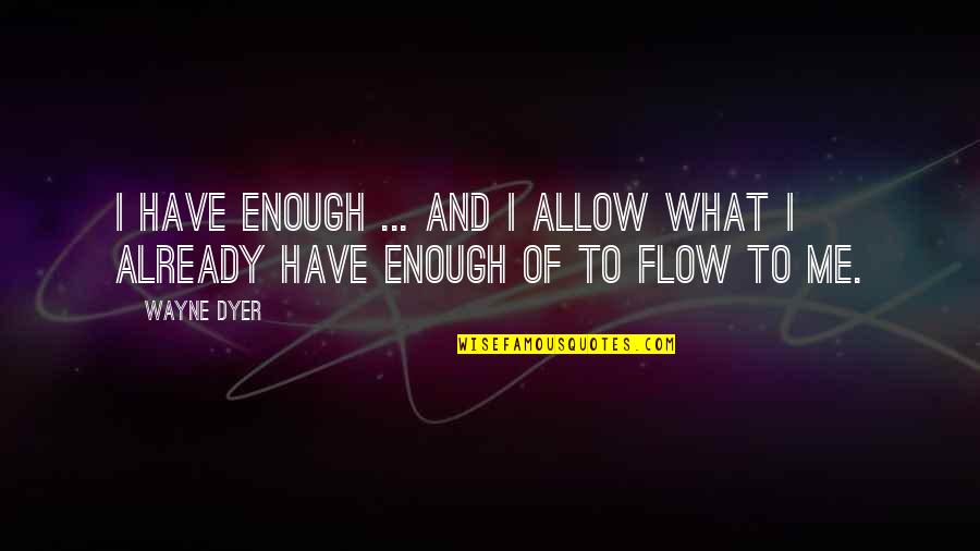 Allow Me Quotes By Wayne Dyer: I have enough ... and I allow what