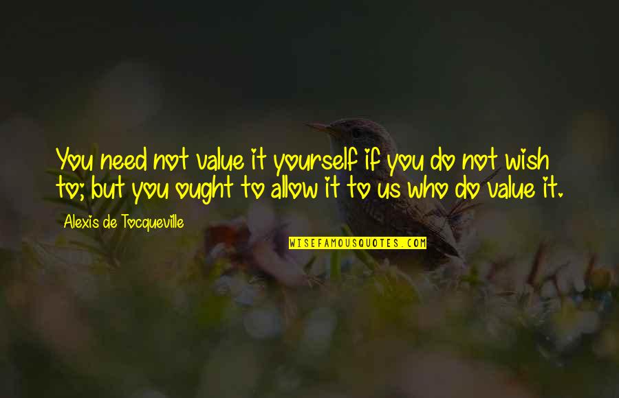 Allow Quotes By Alexis De Tocqueville: You need not value it yourself if you