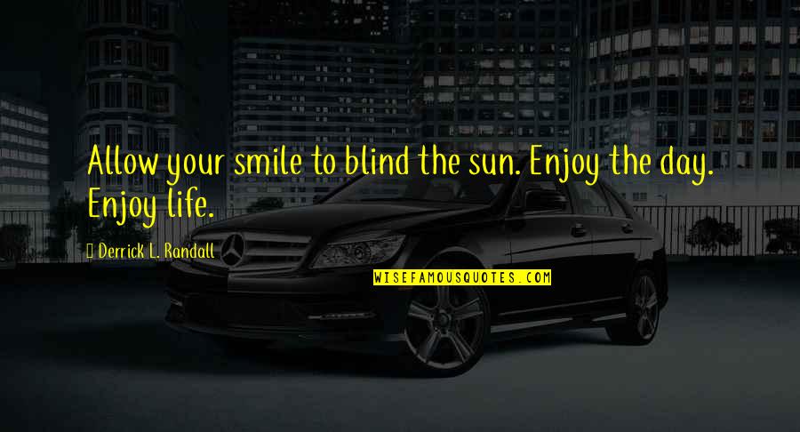 Allow Quotes By Derrick L. Randall: Allow your smile to blind the sun. Enjoy