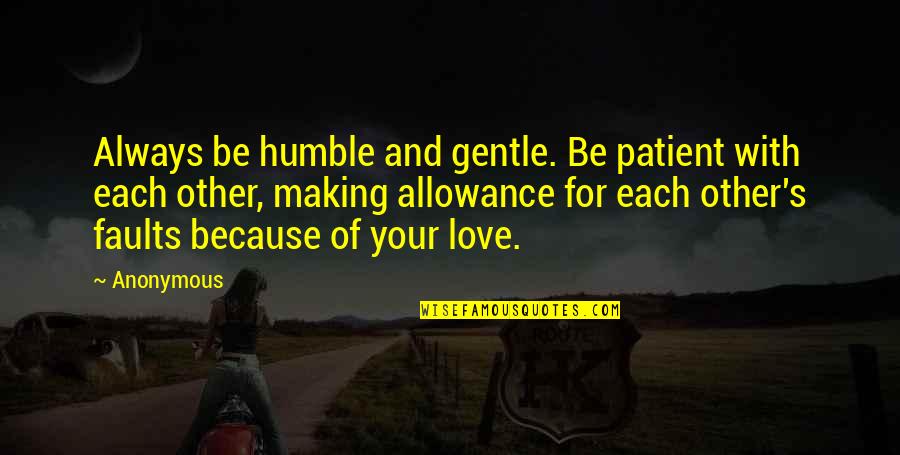 Allowance Quotes By Anonymous: Always be humble and gentle. Be patient with