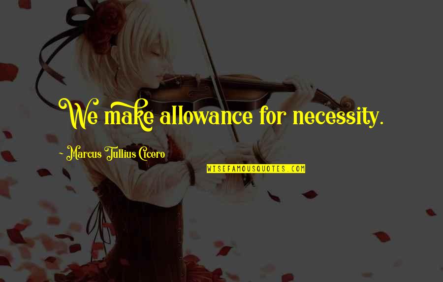 Allowance Quotes By Marcus Tullius Cicero: We make allowance for necessity.