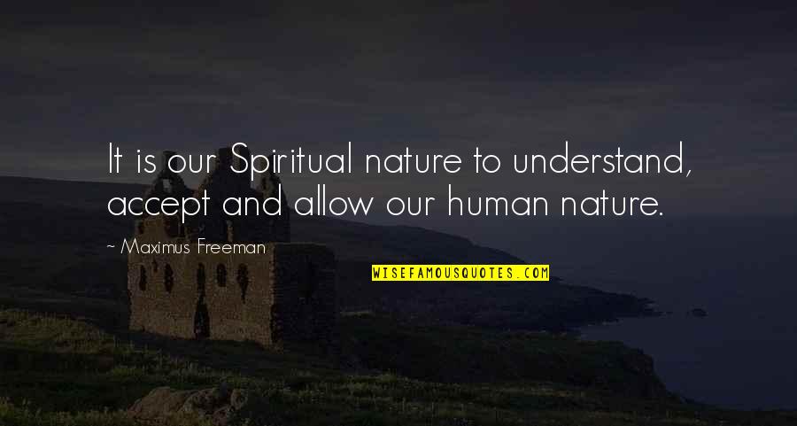 Allowance Quotes By Maximus Freeman: It is our Spiritual nature to understand, accept