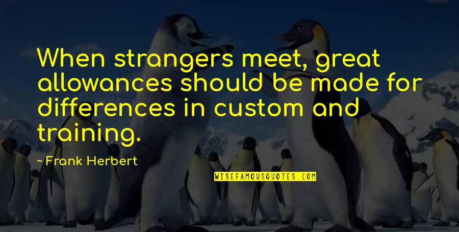 Allowances Quotes By Frank Herbert: When strangers meet, great allowances should be made