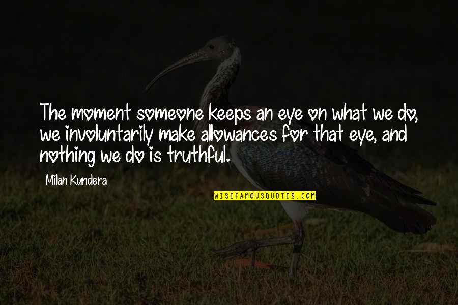 Allowances Quotes By Milan Kundera: The moment someone keeps an eye on what