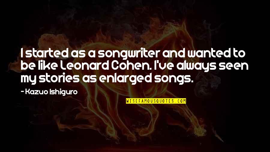 Alloways Creek Quotes By Kazuo Ishiguro: I started as a songwriter and wanted to Alloways Creek Quotes By Kazuo Ishiguro: I started as a songwriter and wanted to