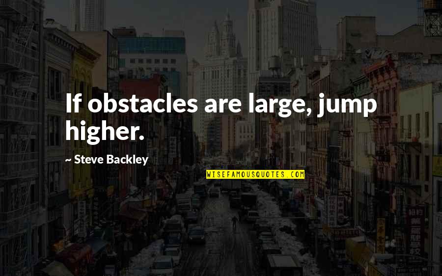 Alloways Creek Quotes By Steve Backley: If obstacles are large, jump higher. Alloways Creek Quotes By Steve Backley: If obstacles are large, jump higher.