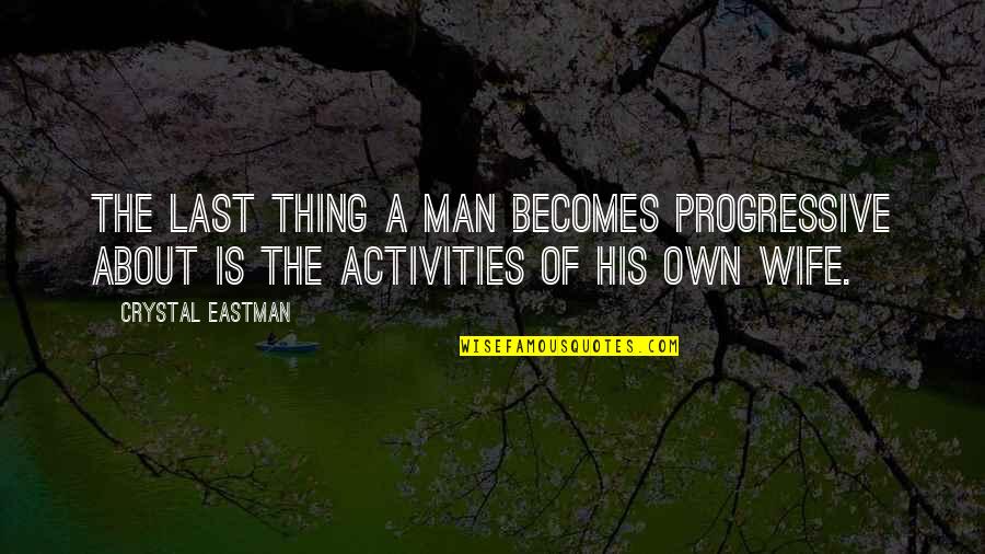 Allowing Emotion Quotes By Crystal Eastman: The last thing a man becomes progressive about