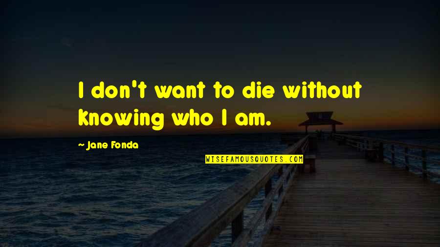 Allowing Injustice Quotes By Jane Fonda: I don't want to die without knowing who