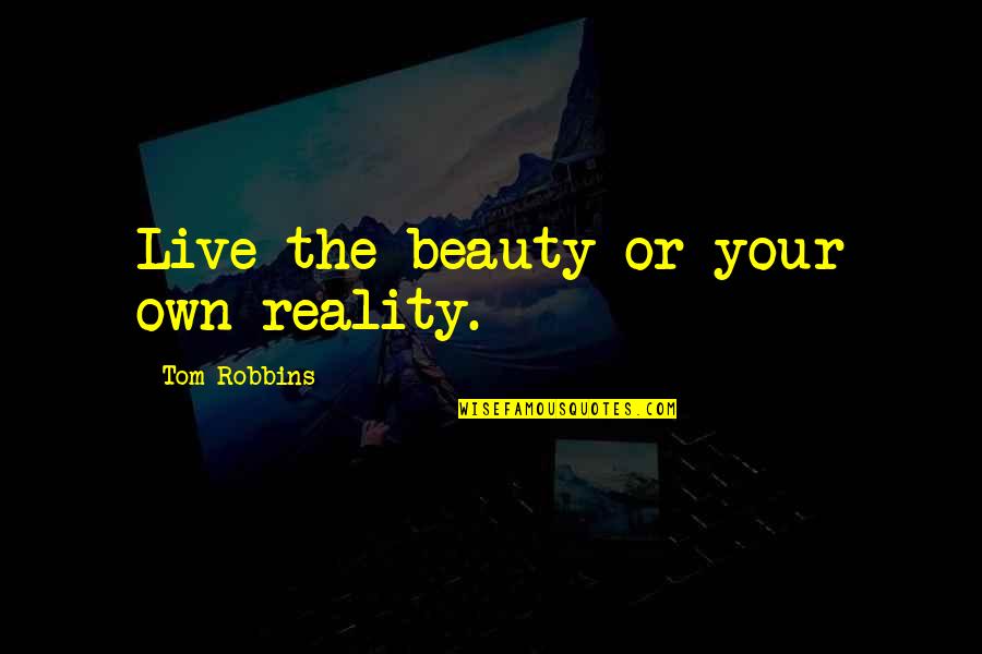 Allowing People To Treat You Badly Quotes By Tom Robbins: Live the beauty or your own reality.