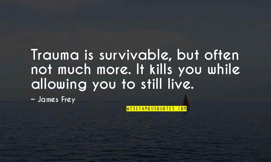 Allowing Quotes By James Frey: Trauma is survivable, but often not much more.