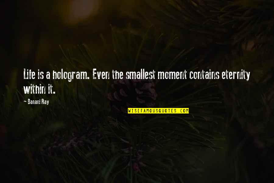 Allowing Son To Grow Quotes By Banani Ray: Life is a hologram. Even the smallest moment