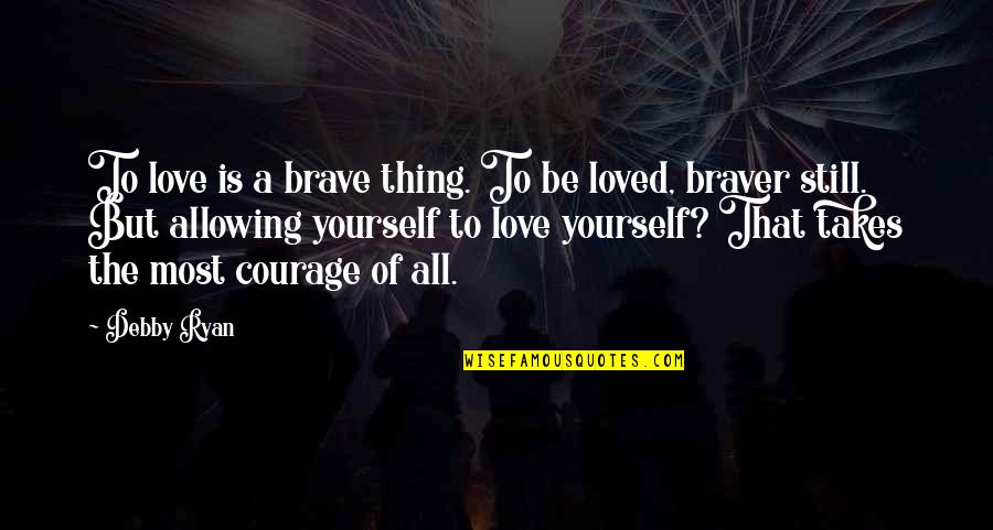 Allowing Yourself To Be Loved Quotes By Debby Ryan: To love is a brave thing. To be