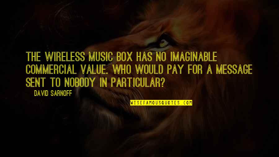 Allowing Yourself To Feel Something Quotes By David Sarnoff: The wireless music box has no imaginable commercial