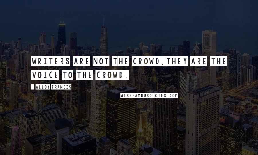 Alloy Francis quotes: Writers are not the crowd,they are the voice to the crowd.