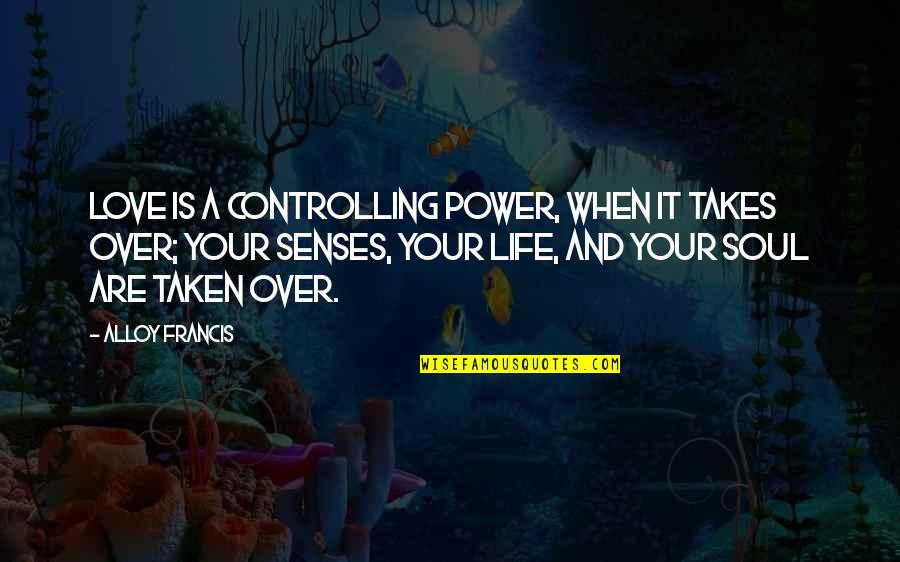 Alloy Quotes By Alloy Francis: Love is a controlling power, when it takes