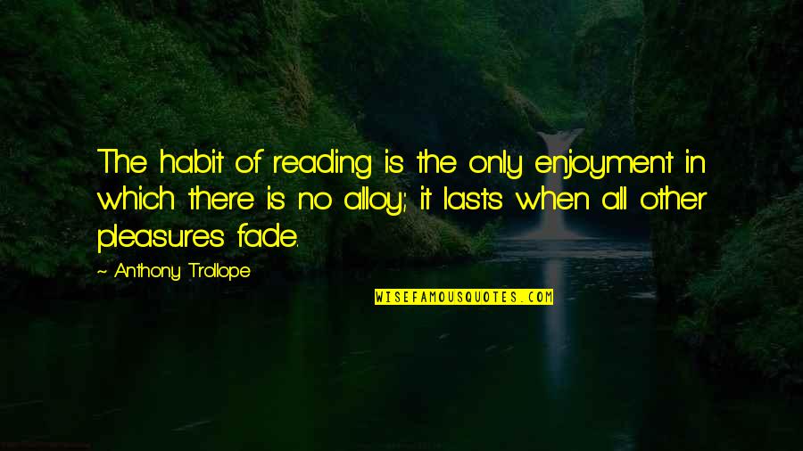 Alloy Quotes By Anthony Trollope: The habit of reading is the only enjoyment Alloy Quotes By Anthony Trollope: The habit of reading is the only enjoyment