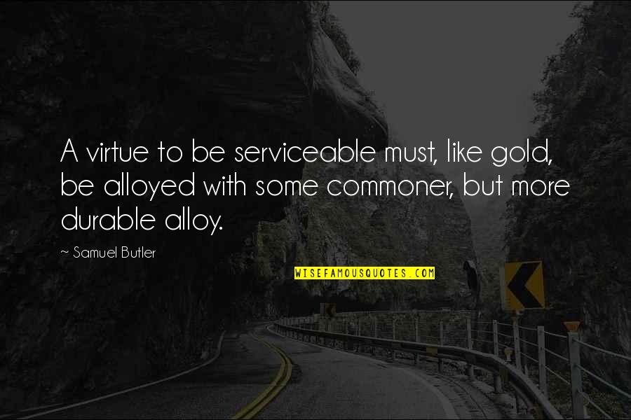 Alloy Quotes By Samuel Butler: A virtue to be serviceable must, like gold,