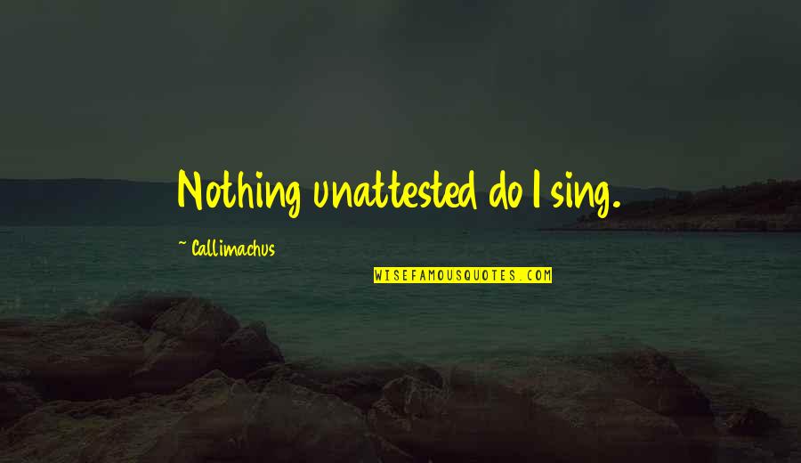 Alloys Quotes By Callimachus: Nothing unattested do I sing.