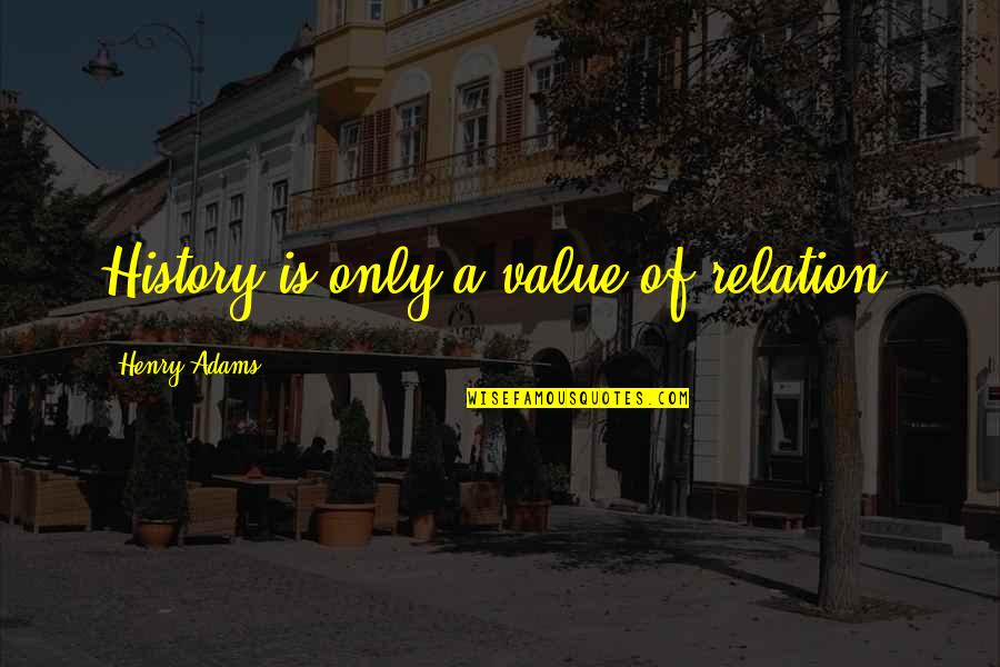 Alloys Quotes By Henry Adams: History is only a value of relation.
