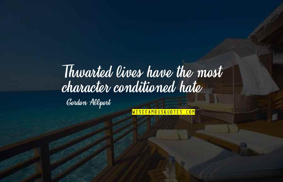 Allport Quotes By Gordon Allport: Thwarted lives have the most character-conditioned hate