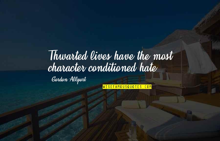 Allport Quotes By Gordon Allport: Thwarted lives have the most character-conditioned hate Allport Quotes By Gordon Allport: Thwarted lives have the most character-conditioned hate